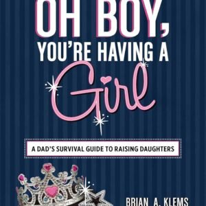 Oh Boy, You're Having a Girl: A Dad's Survival Guide to Raising Daughters Paperback – Illustrated, 18 April 2013 by Brian A Klems