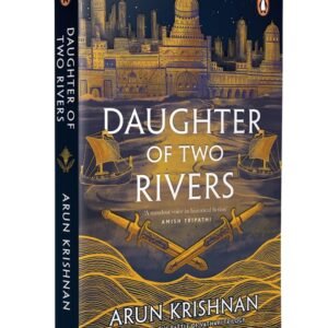 Daughter of Two Rivers A Historical Fantasy That Bridges Ancient Civilizations—A Cross-Cultural Tale of Warriors, Politics, And A Destiny Carved Across Empires. Arun Krishnan